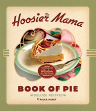 Title: The Hoosier Mama Book of Pie: Recipes, Techniques, and Wisdom from the Hoosier Mama Pie Company, Author: Paula Haney