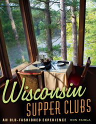 Title: Wisconsin Supper Clubs: An Old-Fashioned Experience, Author: Ron Faiola