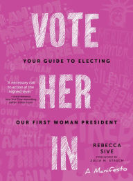 Title: Vote Her In: Your Guide to Electing Our First Woman President, Author: Rebecca Sive