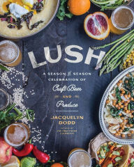 Title: Lush: A Season-by-Season Celebration of Craft Beer and Produce, Author: Jacquelyn Dodd