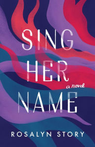 Title: Sing Her Name: A Novel, Author: Rosalyn Story