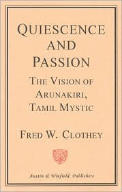 Title: Quiescence and Passion: The Vision of Arunakiri, Tamil Mystic, Author: Fred W. Clothey