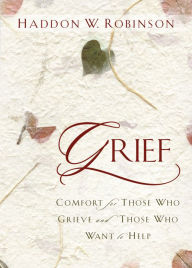 Title: Grief: Comfort for Those Who Grieve and Those Who Want to Help, Author: Haddon Robinson