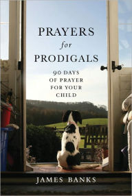 Title: Prayers for Prodigals: 90 Days of Prayer for Your Child, Author: James Banks