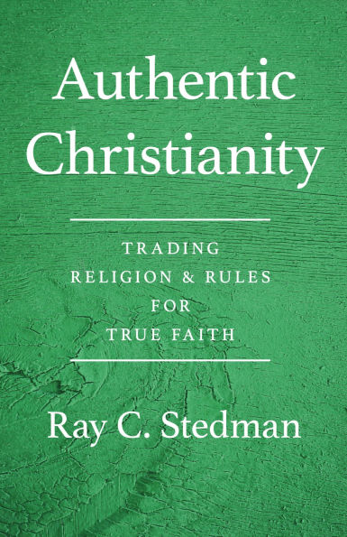 Authentic Christianity: Trading Religion & Rules for True Faith