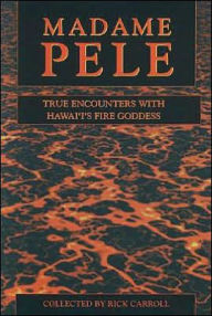 Title: Madame Pele: True Encounters with Hawaii's Fire Goddess, Author: Rick Carroll