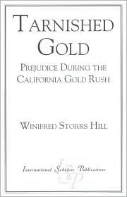 Title: Tarnished Gold: Prejudice During the California Gold Rush, Author: Winifred Storrs Hill