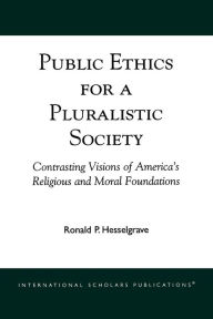 Title: Public Ethics for a Pluralistic Society: Contrasting Visions of America's Religious and Moral Foundations, Author: Ronald P. Hesselgrave