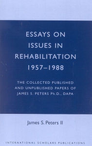 Title: Essays on Issues in Rehabilitation 1957-1988: The Collected Published and Unpublished Papers of James S. Peters Ph. D. , Dapa, Author: James S. Peters II