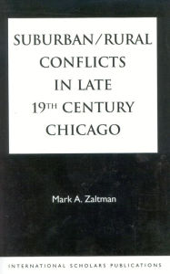 Title: Suburban/Rural Conflicts in Late 19th Century Chicago: Political, Religious, and Social controversies on the North Shore, Author: Mark A. Zaltman