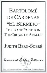 Title: Bartolome De Cardenas 'El Bermejo': Itinerant Painter in the Crown of Aragon, Author: Judith Berg-Sobre