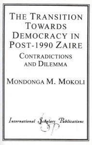 Title: The Transition Towards Democracy in Post-1990 Zaire: Contradictions and Dilemma, Author: Mondonga M. Mokoli