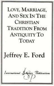 Title: Love, Marriage, and Sex in the Christian Tradition from Antiquity to Today, Author: Jeffrey E. Ford