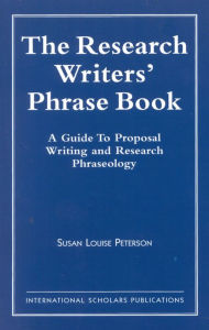 Title: The Research Writer's Phrase Book: A Guide to Proposal Writing and Research Phraseology / Edition 1, Author: Susan Louise Peterson