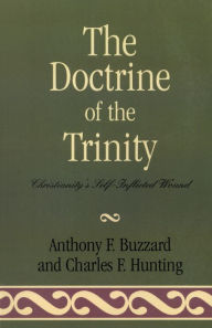 Title: The Doctrine of the Trinity: Christianity's Self-Inflicted Wound, Author: Sir Anthony Buzzard