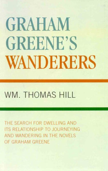 Graham Greene's Wanderers: The Search for Dwelling and its Relationship to Journeying and Wandering in the Novels of Graham Greene