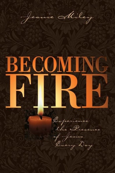 Becoming Fire: Experience the Presence of Jesus Every Day