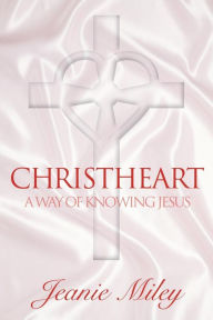 Title: ChristHeart: A Way of Knowing Jesus, Author: Jeanie Miley