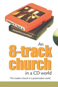 Title: An 8-Track Church in a CD World: The Modern Church in a Postmodern World, Author: Robert N. Nash
