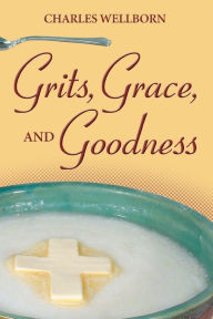 Title: Grits, Grace, and Goodness, Author: Charles Wellborn