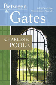 Title: Between the Gates: Helpful Words from Where Scripture Meets Life, Author: Charles E Poole