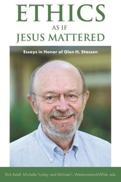 Ethics as if Jesus Mattered: Essays Honor of Glen H. Stassen