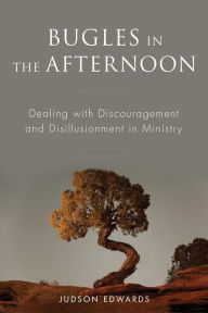 Title: Bugles in the Afternoon: Dealing with Discouragement and Disillusionment in Ministry, Author: Judson Edwards
