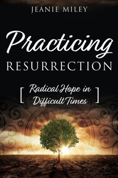 Practicing Resurrection: Radical Hope In Difficult Times