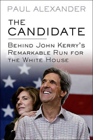 Title: The Candidate: Behind John Kerry's Remarkable Run for the White House, Author: Paul Alexander