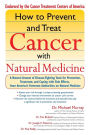 How to Prevent and Treat Cancer with Natural Medicine: A Natural Arsenal of Disease-Fighting Tools for Prevention, Treatment, and Coping with Side Effects