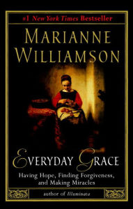 Title: Everyday Grace: Having Hope, Finding Forgiveness, and Making Miracles, Author: Marianne Williamson