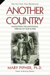 Title: Another Country: Navigating the Emotional Terrain of Our Elders, Author: Mary Pipher PhD