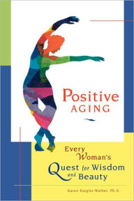 Title: Positive Aging: Every Woman's Quest for Wisdom and Beauty, Author: Karen Kaigler-Walker Ph.D. PhD