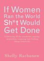 If Women Ran the World, Sh*t Would Get Done: Celebrating All the Wonderful, Amazing, Stupendous, Inspiring, Buttkicking Things Women Do (Inspiration and Daily Affirmations for Women)