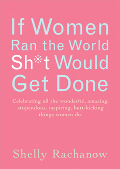 If Women Ran the World, Sh*t Would Get Done: Celebrating All the Wonderful, Amazing, Stupendous, Inspiring, Buttkicking Things Women Do (Inspiration and Daily Affirmations for Women)