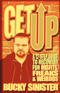 Title: Get Up: A 12-Step Guide to Recovery for Misfits, Freaks, and Weirdos, Author: Bucky Sinister