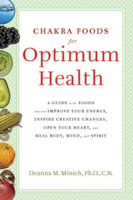 Title: Chakra Foods for Optimum Health: A Guide to the Foods That Can Improve Your Energy, Inspire Creative Changes, Open Your Heart, and Heal Body, Mind, and Spirit, Author: Deanna M Minich PhD CN