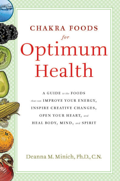 Chakra Foods for Optimum Health: A Guide to the That Can Improve Your Energy, Inspire Creative Changes, Open Heart, and Heal Body, Mind, Spirit (Healing Foods)