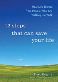 Title: 12 Steps That Can Save Your Life: Real-Life Stories from People Who Are Walking the Walk (Al-anon Book, Addiction Book, Recovery Stories), Author: Barb Rogers