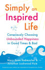 Simply an Inspired Life: Consciously Choosing Unbounded Happiness in Good Times & Bad
