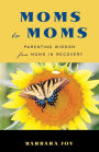 Moms to Moms: Parenting Wisdom from Moms in Recovery (Addiction Book for Recovering Mothers)