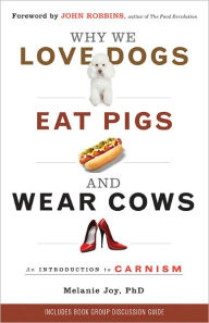 Title: Why We Love Dogs, Eat Pigs, and Wear Cows: An Introduction to Carnism, Author: Melanie Joy PhD