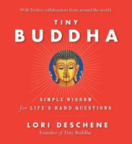 Title: Tiny Buddha, Simple Wisdom for Life's Hard Questions: Simple Wisdom for Life's Hard Questions (Practicing Mindfulness, Tiny Wisdom, for Readers of Why Buddhism Is True), Author: Lori Deschene