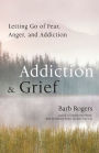 Addiction & Grief: Letting Go of Fear, Anger, and Addiction (For Fans of The Mindfulness Workbook for Addiction)