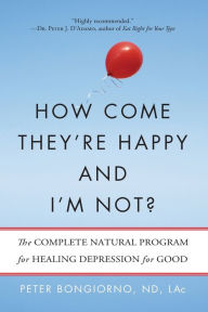 Title: How Come They're Happy and I'm Not?: The Complete Natural Program for Healing Depression for Good, Author: Peter Bongiorno Nd Lac