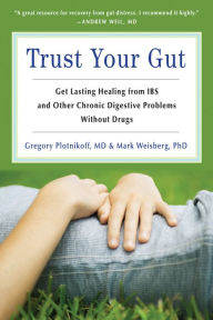 Title: Trust Your Gut: Heal from IBS and Other Chronic Stomach Problems Without Drugs (For Fans of Brain Maker or The Complete Low-FODMAP Diet), Author: Gregory Plotnickoff MD