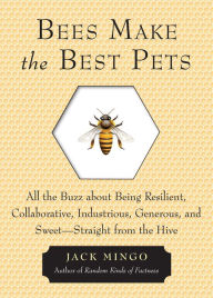 Title: Bees Make the Best Pets: All the Buzz About Being Resilient, Collaborative, Industrious, Generous, and Sweet-Straight from the Hive, Author: Jack Mingo