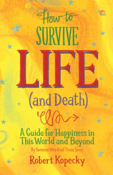 How to Survive Life (and Death): A Guide For Happiness This World and Beyond (NDE, Near Death Experience, Fans of After or On Death)