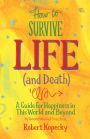 How to Survive Life (and Death): A Guide for Happiness in This World and Beyond (NDE, Near Death Experience, For Fans of Life After Life or On Life After Death)