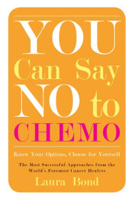 Title: You Can Say No to Chemo: Know Your Options, Choose for Yourself, Author: Laura Bond